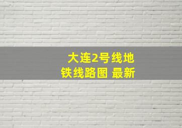 大连2号线地铁线路图 最新